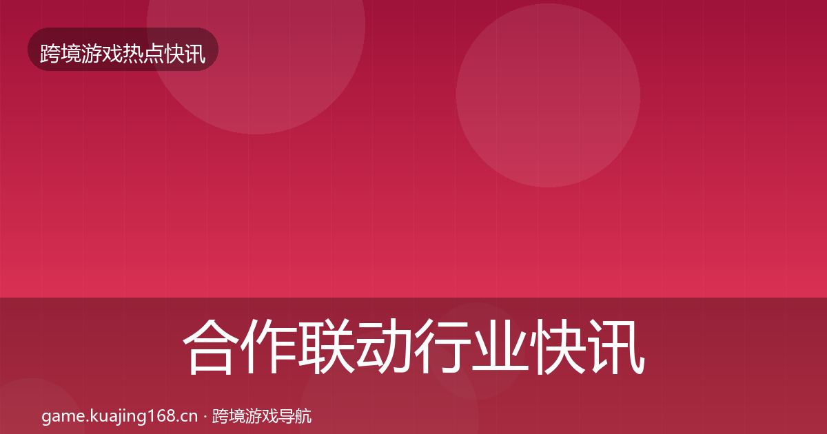 合作联动行业快讯入门到进阶·第3170篇
