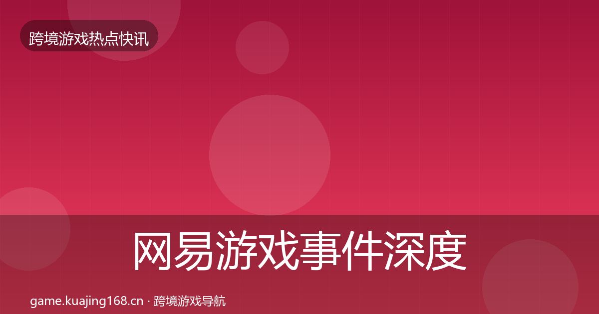 网易游戏事件深度解读全攻略·第3177篇