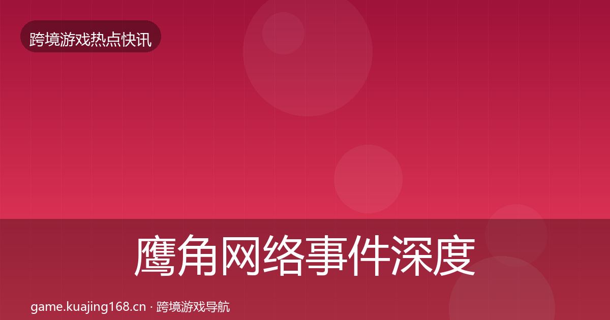 鹰角网络事件深度解读要点梳理·第3177篇