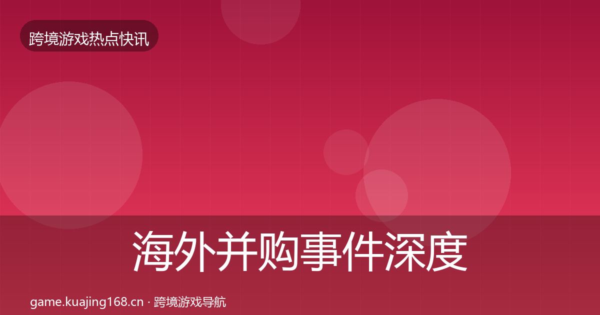 海外并购事件深度解读全攻略·第3179篇
