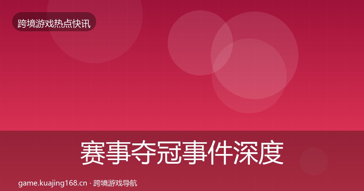 赛事夺冠事件深度解读实践指南·第3180篇