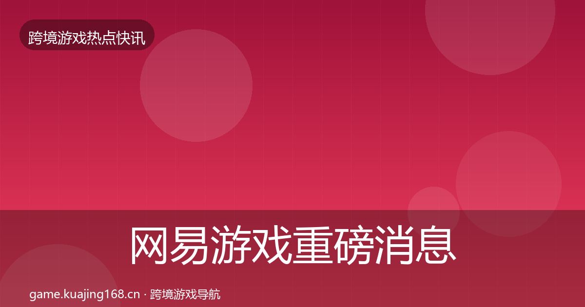 网易游戏重磅消息全攻略·第3182篇
