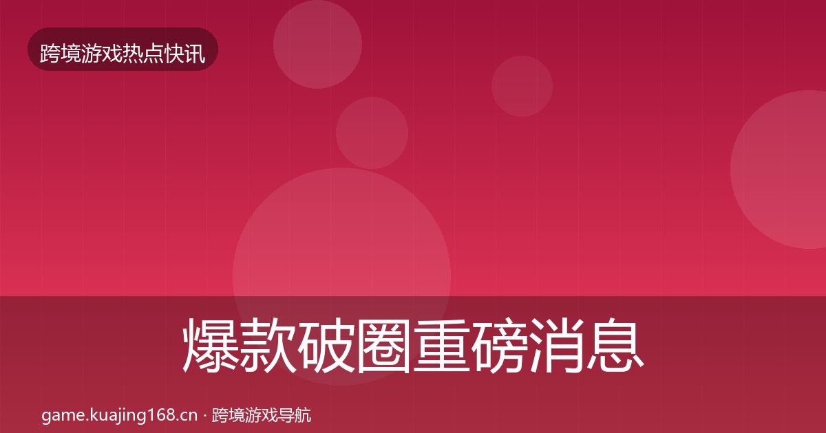 爆款破圈重磅消息全攻略·第3185篇