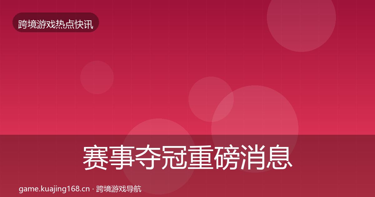 赛事夺冠重磅消息实践指南