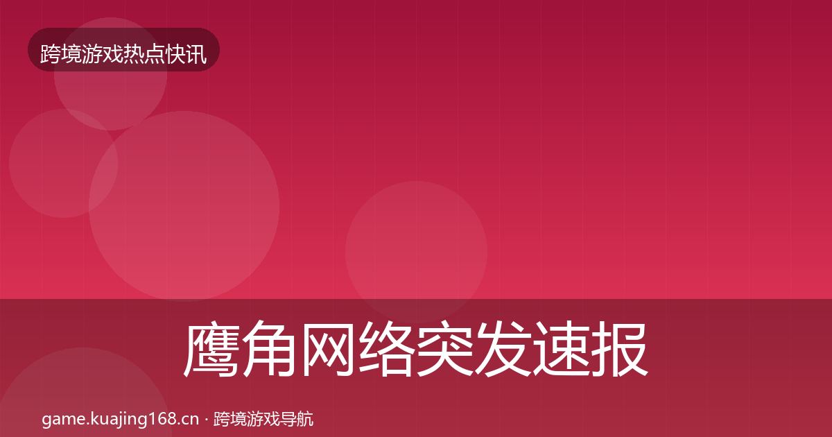 鹰角网络突发速报要点梳理·第3192篇