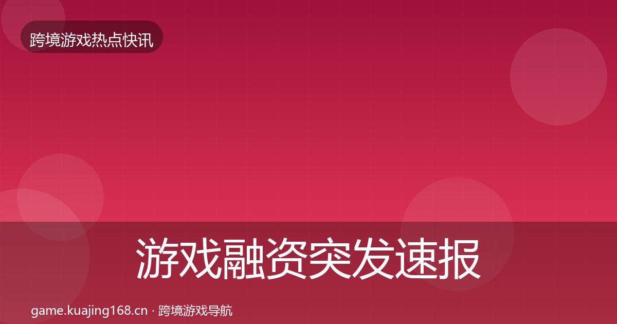游戏融资突发速报实践指南·第3194篇
