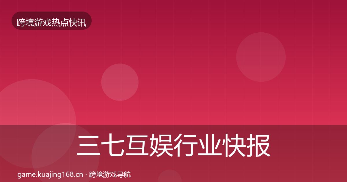 三七互娱行业快报入门到进阶·第3196篇