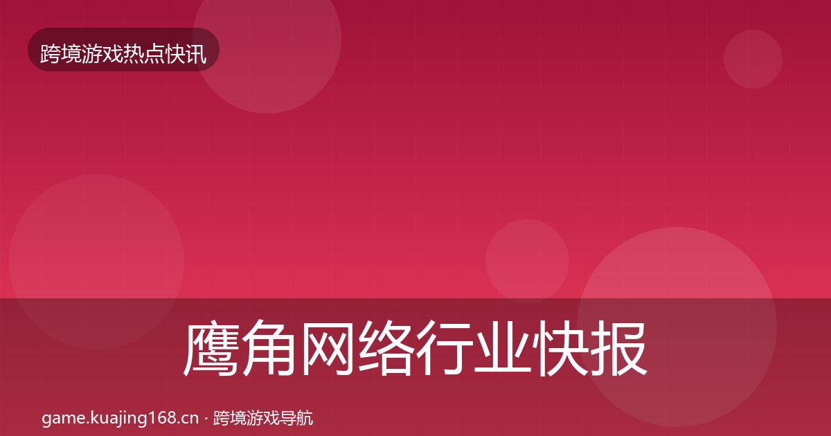 鹰角网络行业快报要点梳理