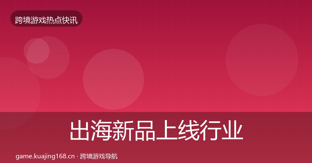 出海新品上线行业快报入门到进阶·第3198篇