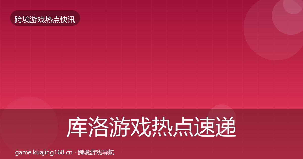 库洛游戏热点速递入门到进阶