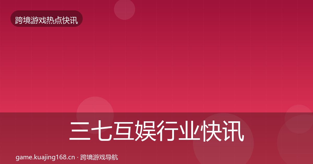 三七互娱行业快讯入门到进阶