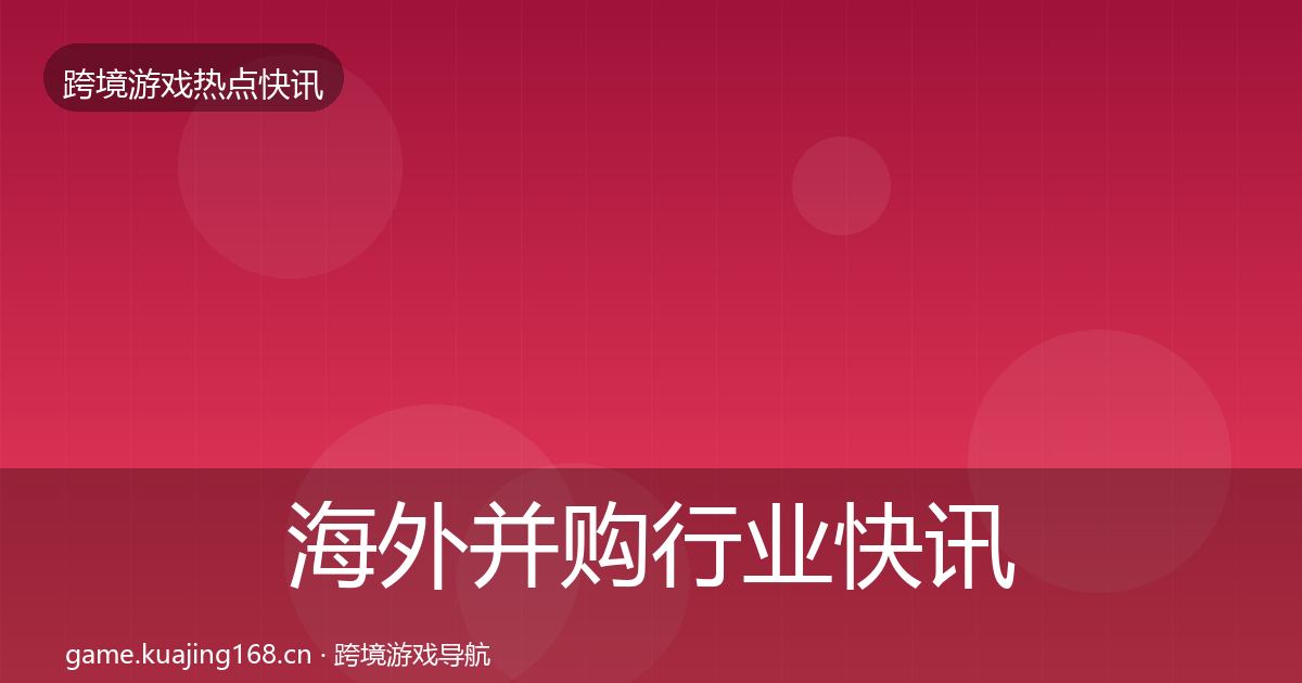 海外并购行业快讯全攻略