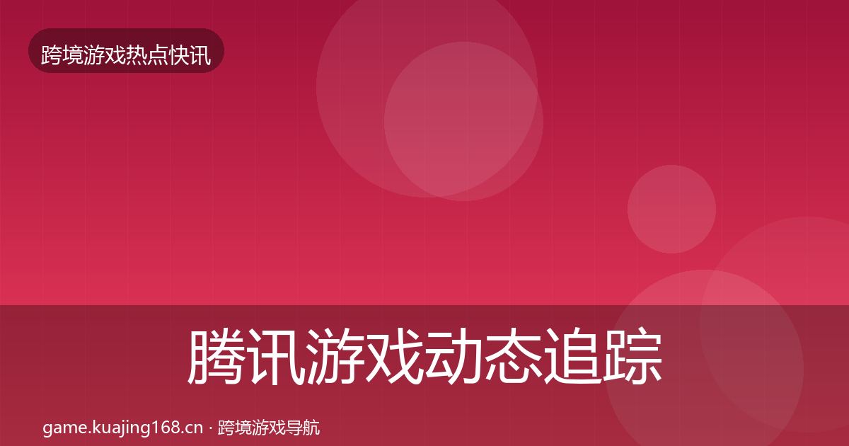 腾讯游戏动态追踪全攻略·第3211篇