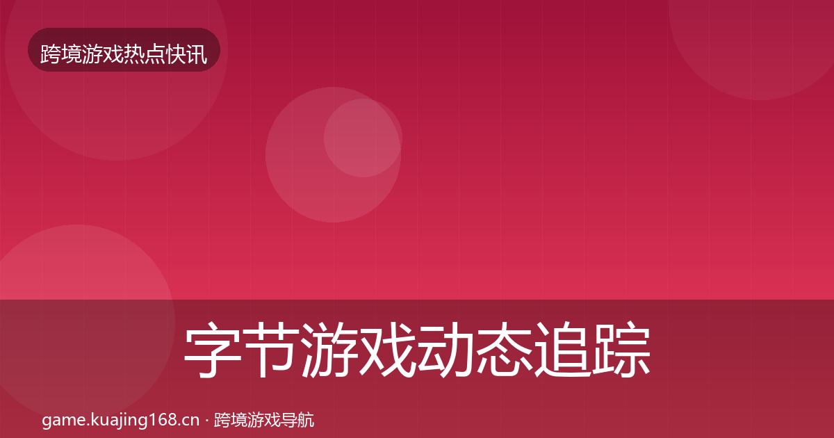 字节游戏动态追踪实践指南·第3212篇