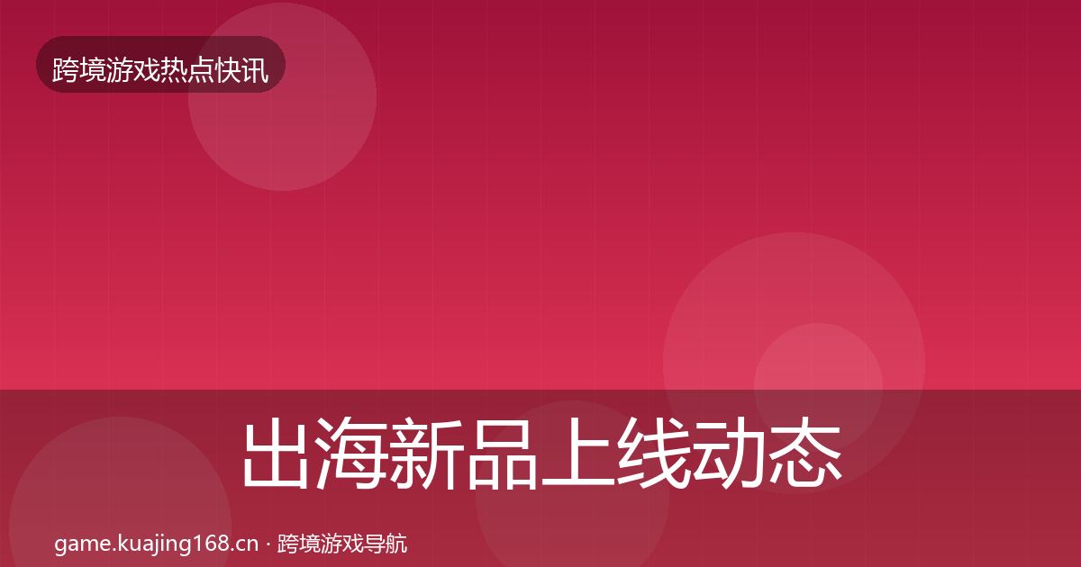 出海新品上线动态追踪入门到进阶·第3213篇