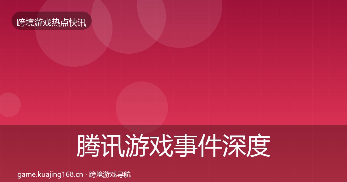 腾讯游戏事件深度解读全攻略
