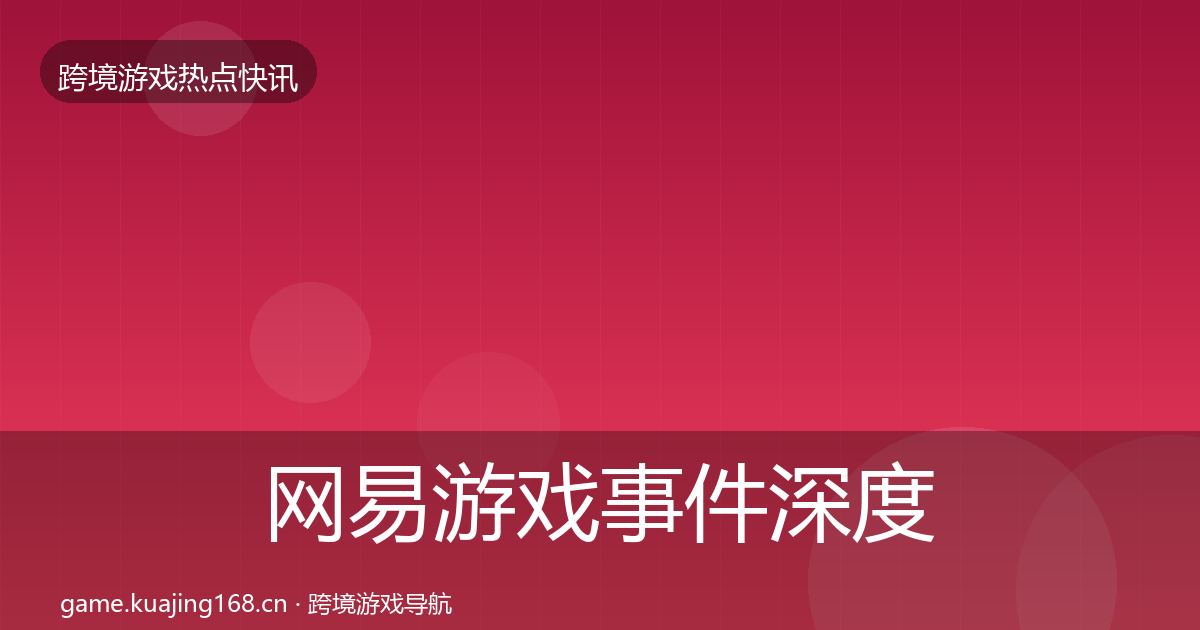网易游戏事件深度解读全攻略