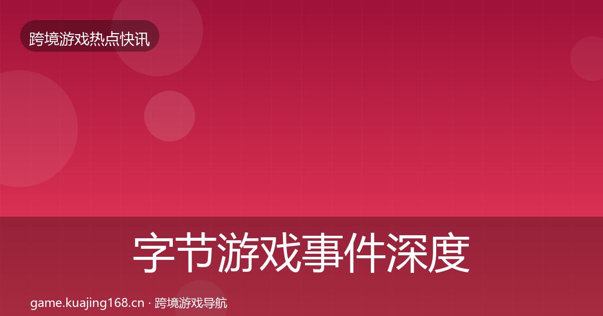 字节游戏事件深度解读实践指南·第3217篇