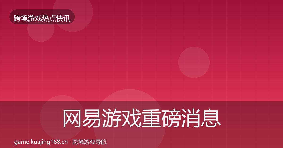 网易游戏重磅消息全攻略