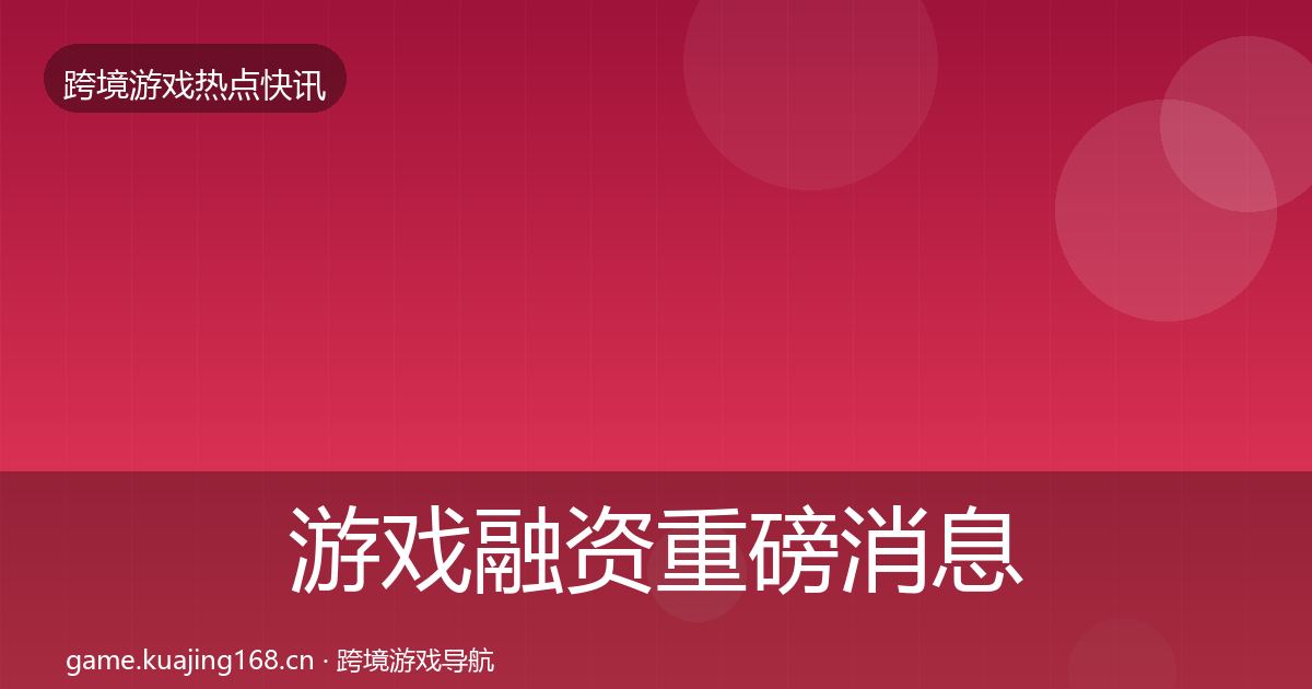 游戏融资重磅消息实践指南
