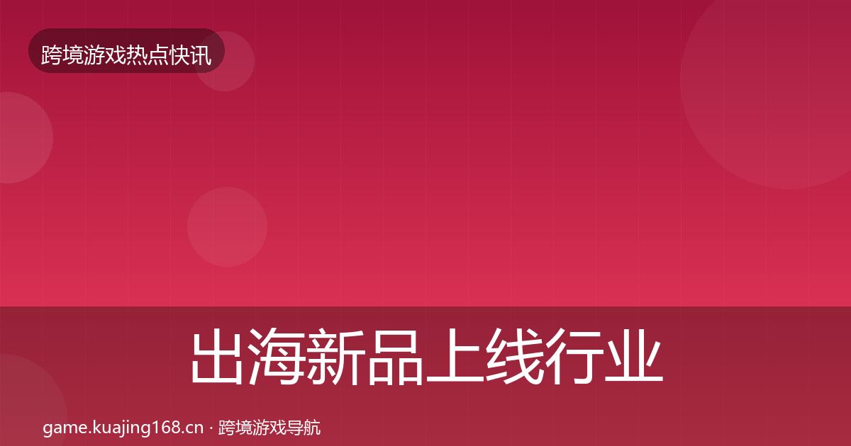 出海新品上线行业快报入门到进阶·第3238篇