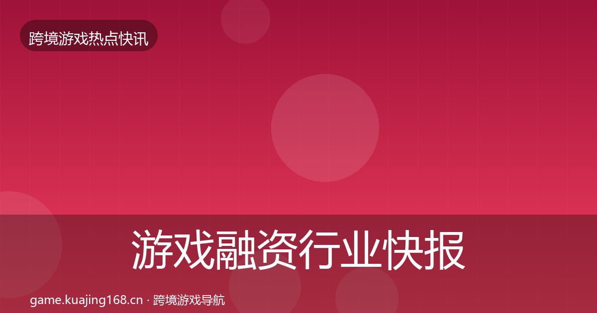 游戏融资行业快报实践指南