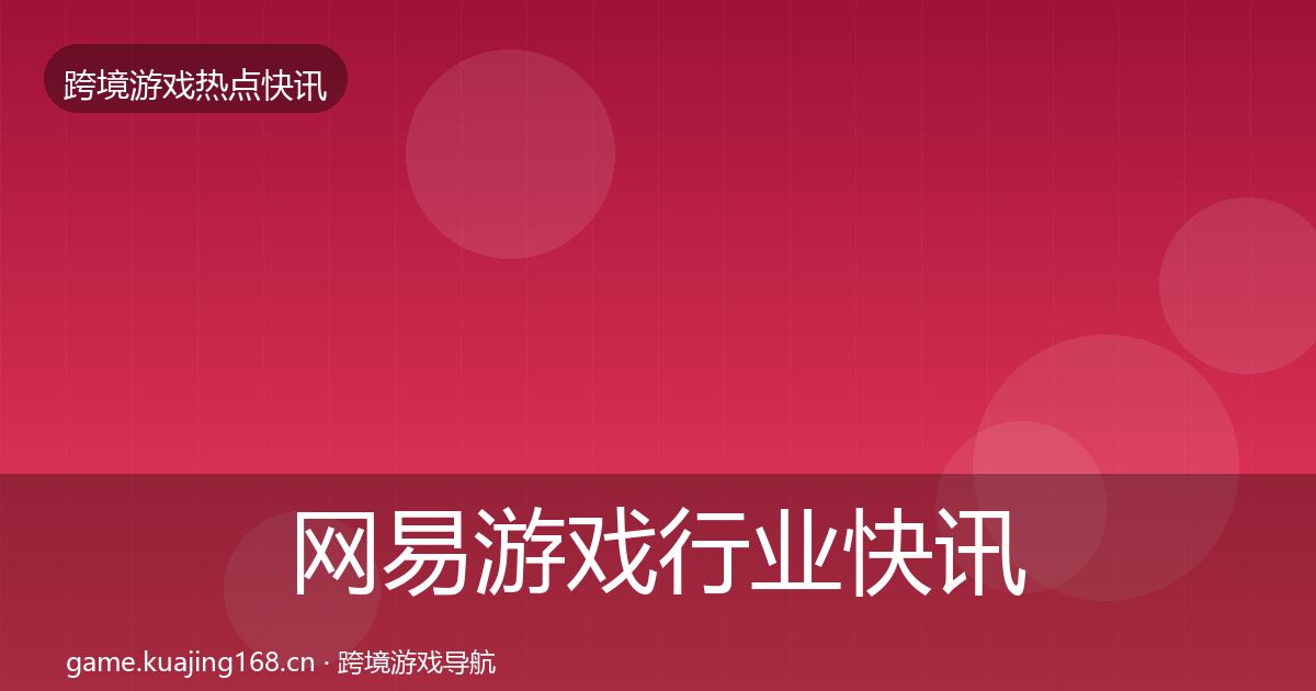 网易游戏行业快讯全攻略·第3247篇