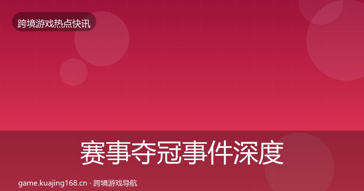 赛事夺冠事件深度解读实践指南·第3260篇