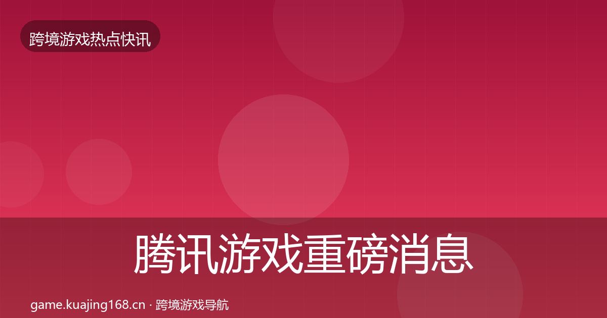 腾讯游戏重磅消息全攻略