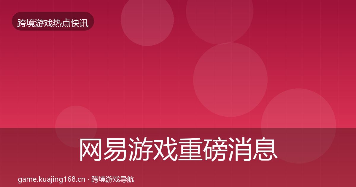 网易游戏重磅消息全攻略·第3262篇