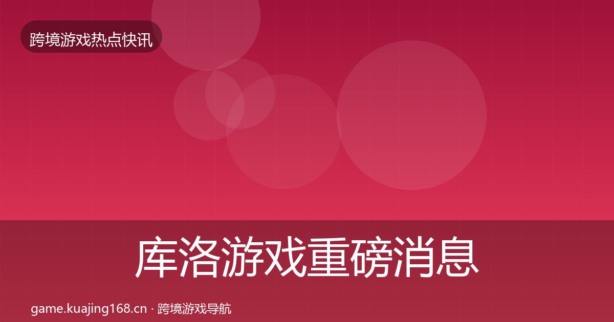 库洛游戏重磅消息入门到进阶