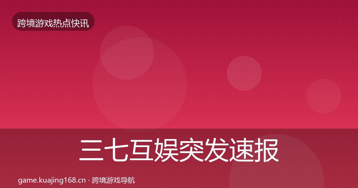 三七互娱突发速报入门到进阶