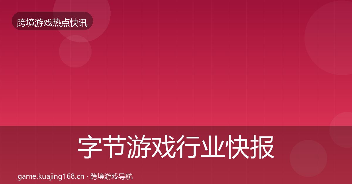 字节游戏行业快报实践指南