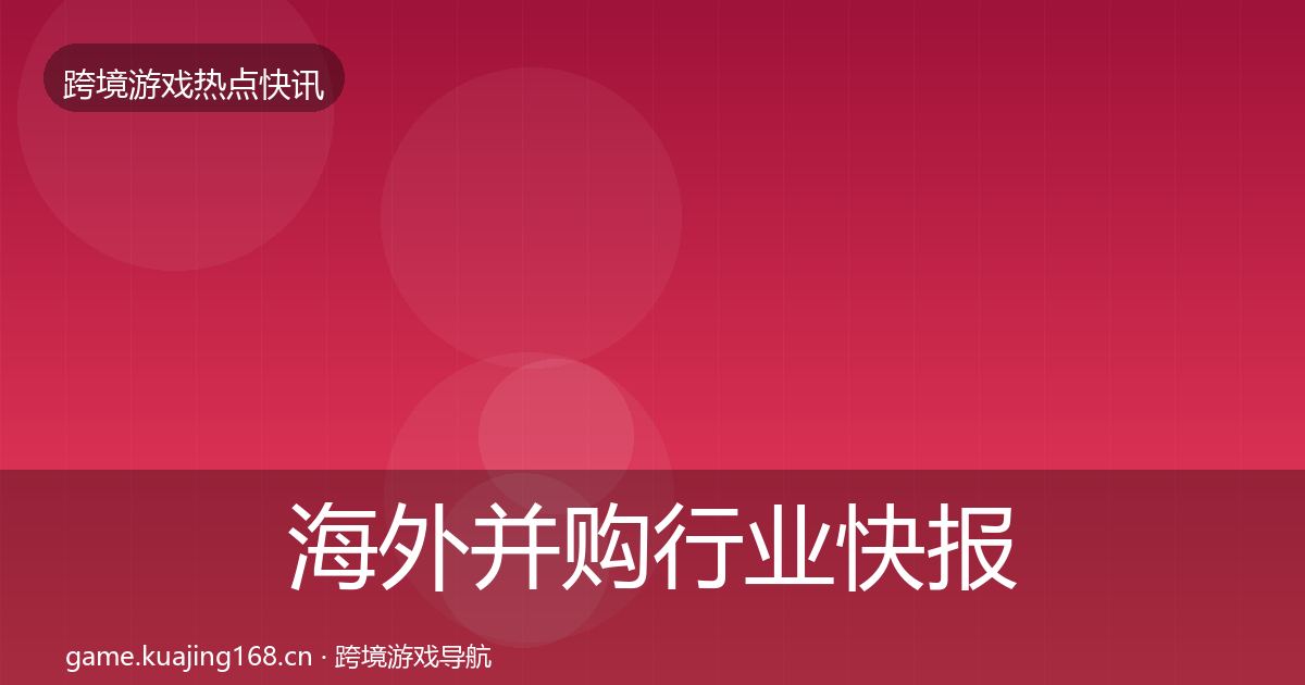 海外并购行业快报全攻略