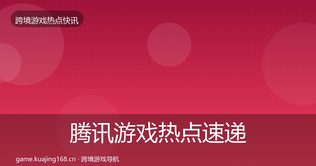 腾讯游戏热点速递全攻略·第3281篇