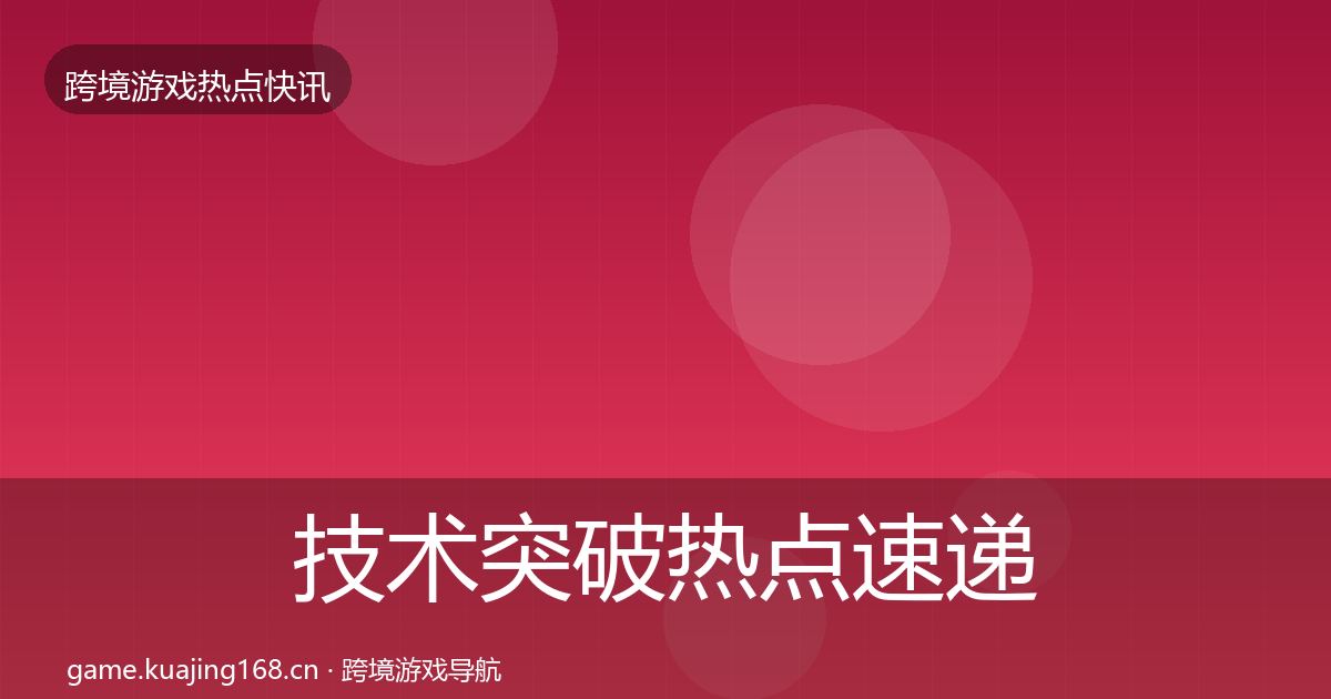 技术突破热点速递要点梳理·第3285篇