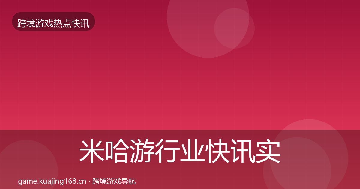 米哈游行业快讯实践指南