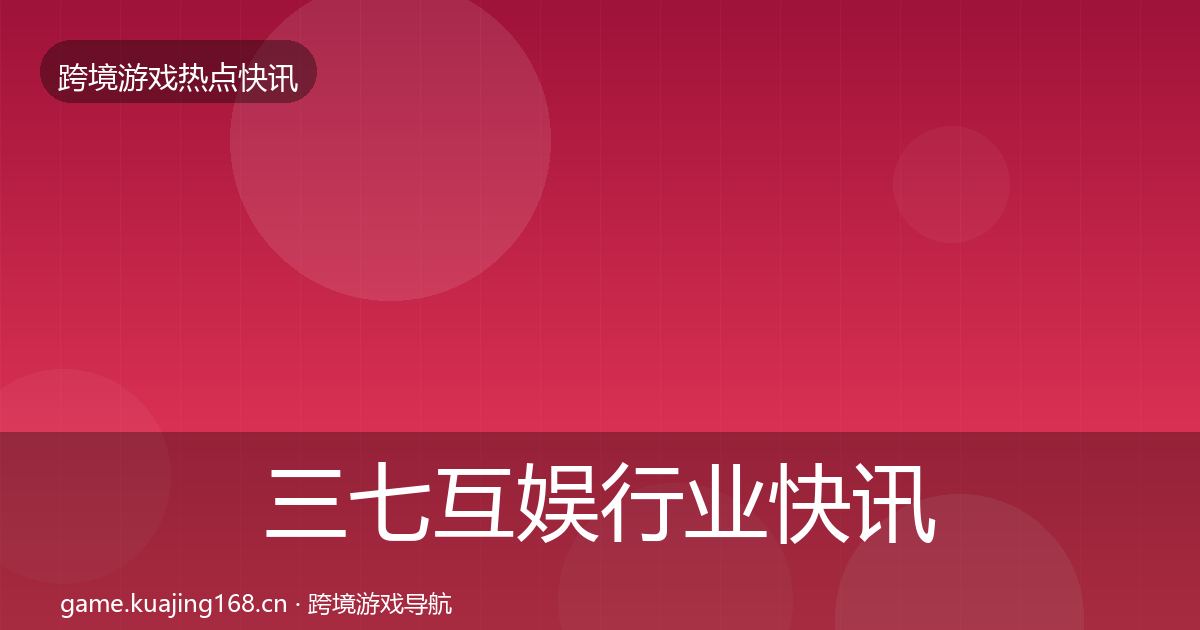 三七互娱行业快讯入门到进阶
