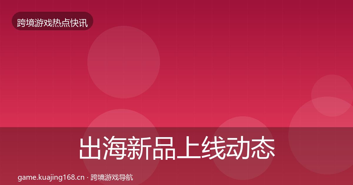 出海新品上线动态追踪入门到进阶