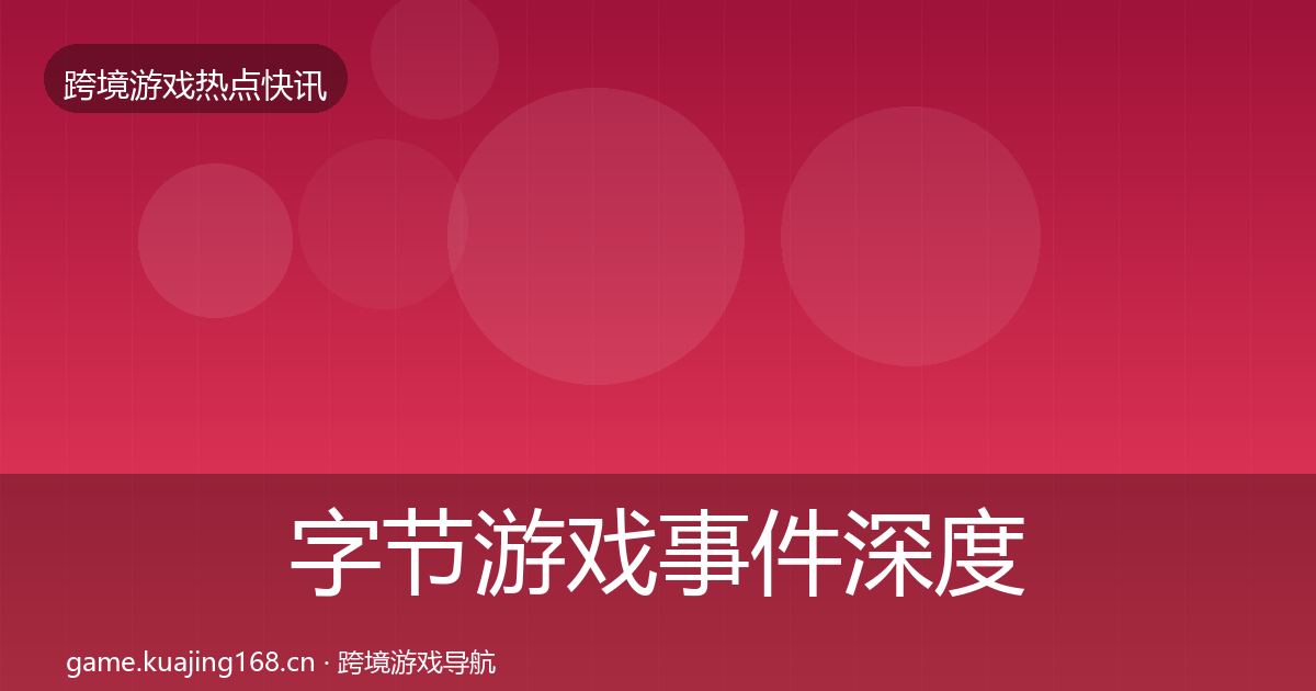 字节游戏事件深度解读实践指南·第3297篇