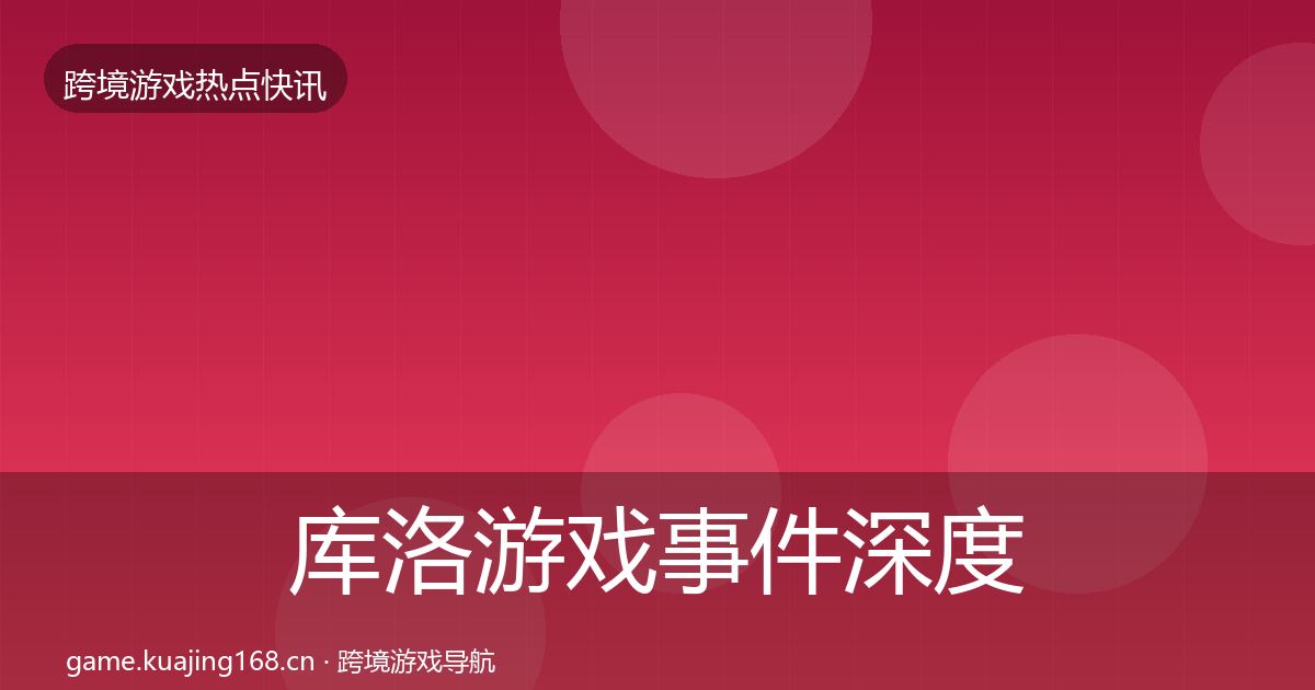 库洛游戏事件深度解读入门到进阶
