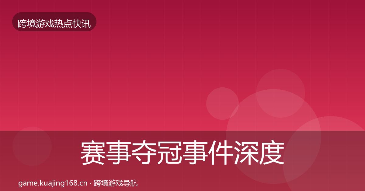 赛事夺冠事件深度解读实践指南