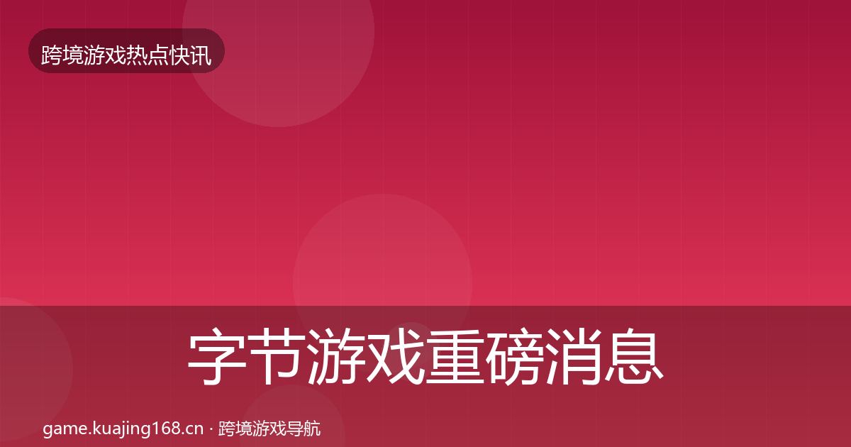 字节游戏重磅消息实践指南