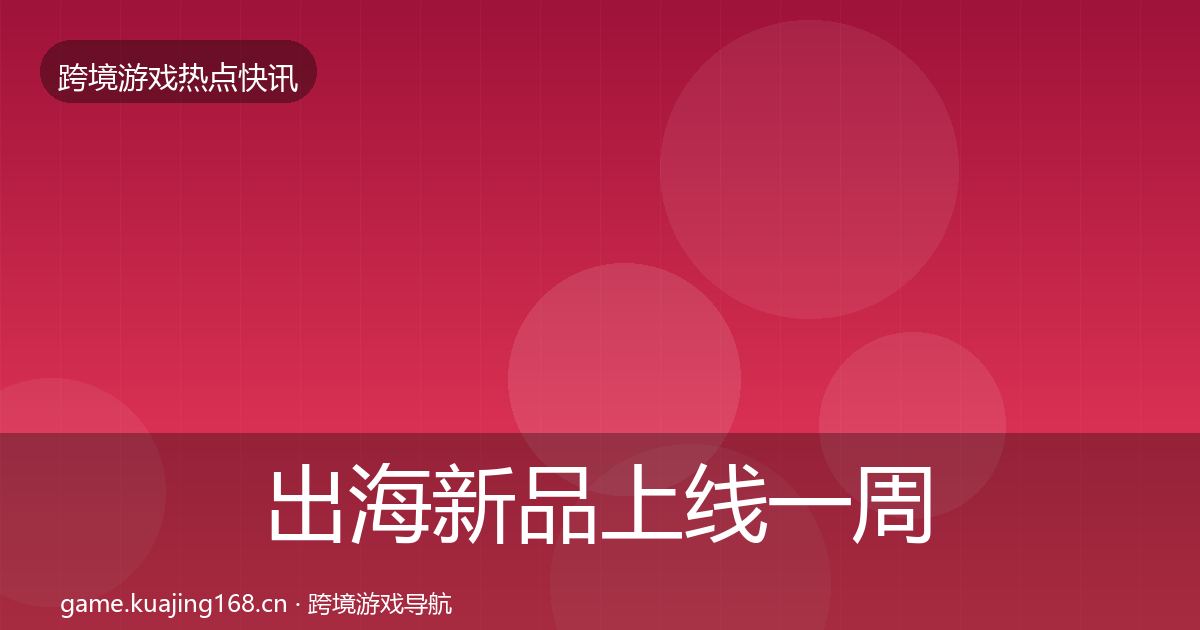 出海新品上线一周盘点入门到进阶·第3308篇