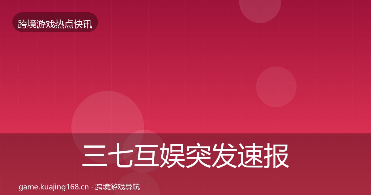 三七互娱突发速报入门到进阶