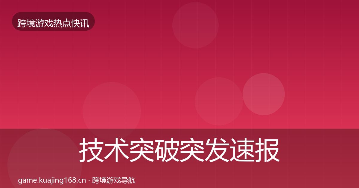 技术突破突发速报要点梳理