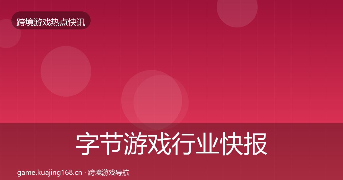 字节游戏行业快报实践指南·第3317篇