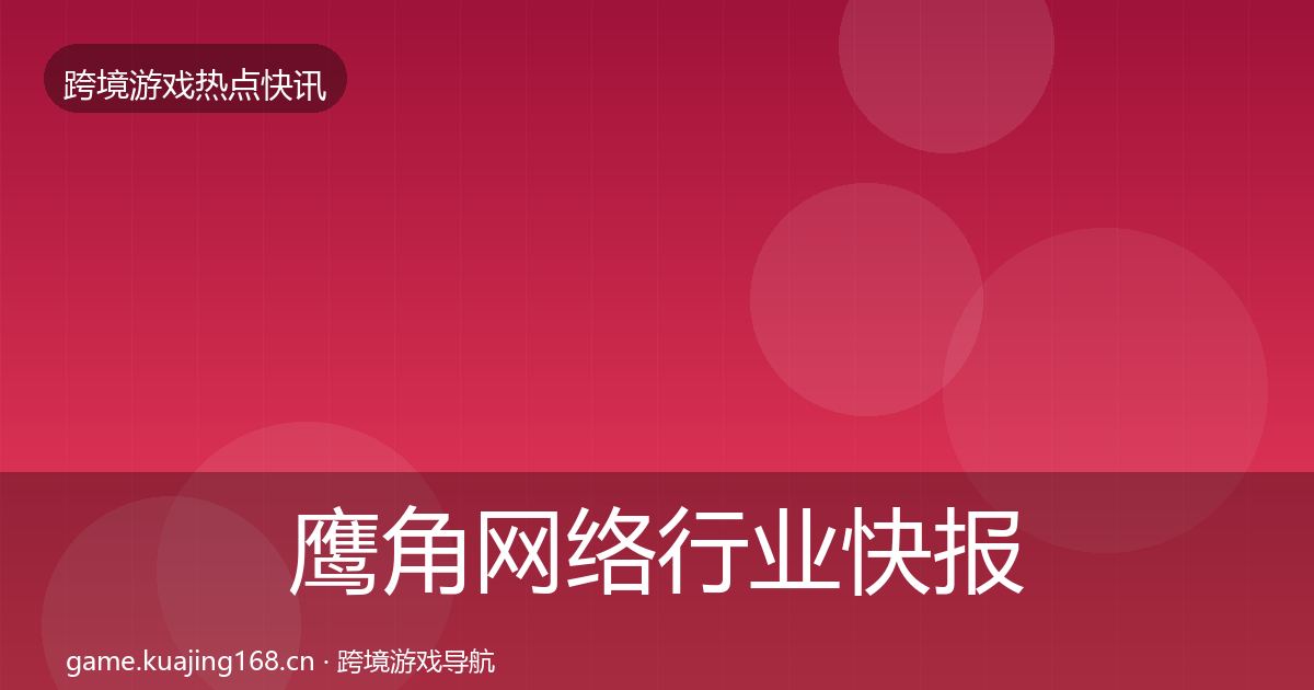 鹰角网络行业快报要点梳理