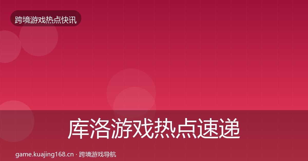 库洛游戏热点速递入门到进阶