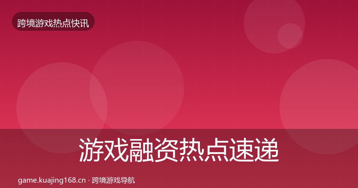 游戏融资热点速递实践指南